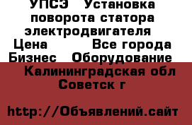 УПСЭ-1 Установка поворота статора электродвигателя › Цена ­ 111 - Все города Бизнес » Оборудование   . Калининградская обл.,Советск г.